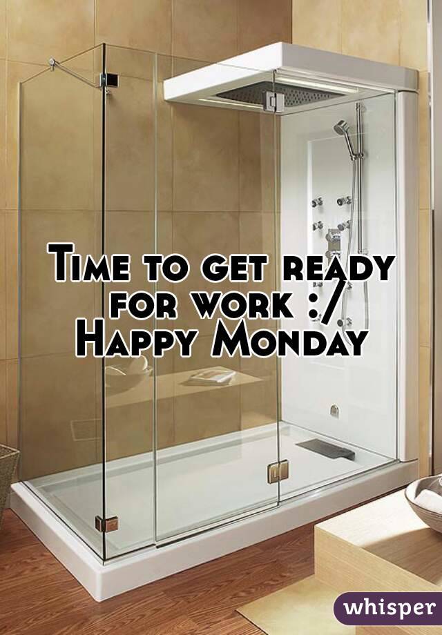 Time to get ready for work :/
Happy Monday