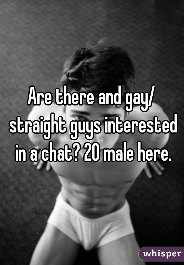 Are there and gay/ straight guys interested in a chat? 20 male here.