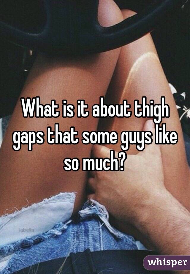 What is it about thigh gaps that some guys like so much?