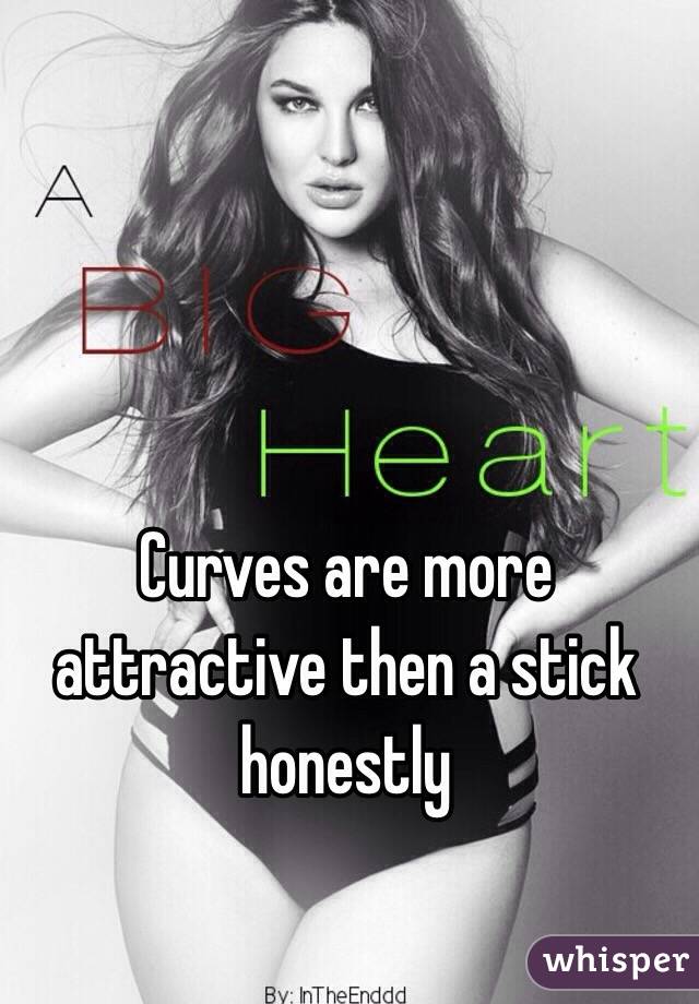 Curves are more attractive then a stick honestly 