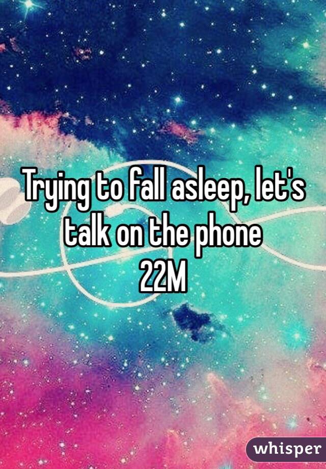 Trying to fall asleep, let's talk on the phone
22M