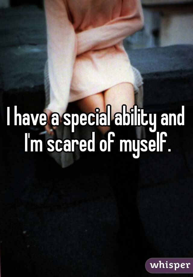 I have a special ability and I'm scared of myself.