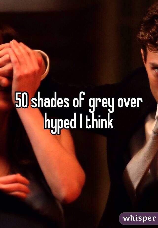 50 shades of grey over hyped I think 