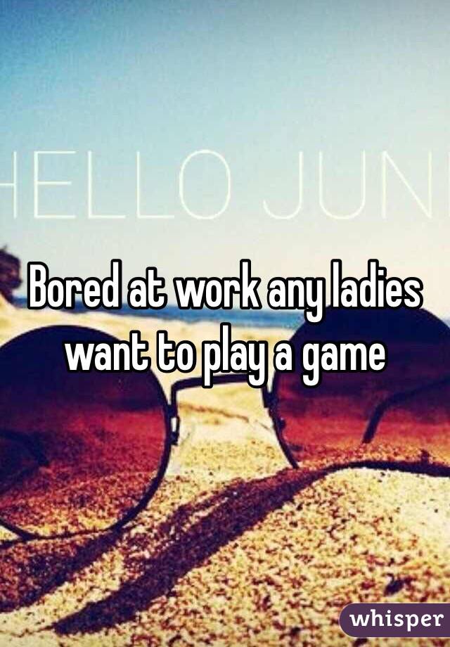 Bored at work any ladies want to play a game 