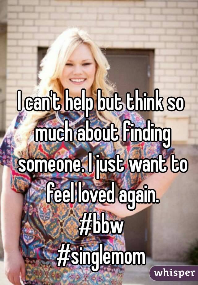 I can't help but think so much about finding someone. I just want to feel loved again.
#bbw
#singlemom