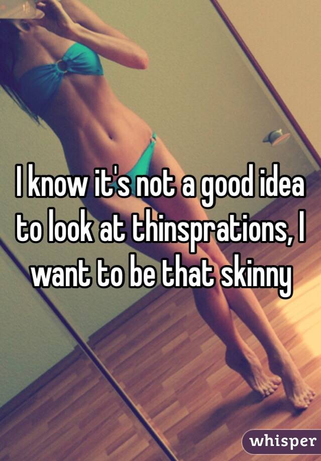 I know it's not a good idea to look at thinsprations, I want to be that skinny