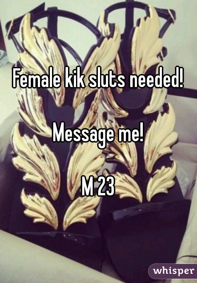 Female kik sluts needed!

Message me!

M 23