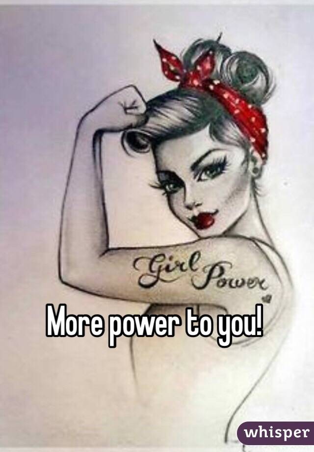 More power to you!