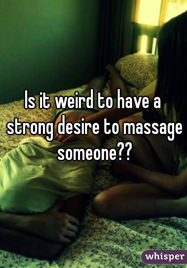 Is it weird to have a strong desire to massage someone??