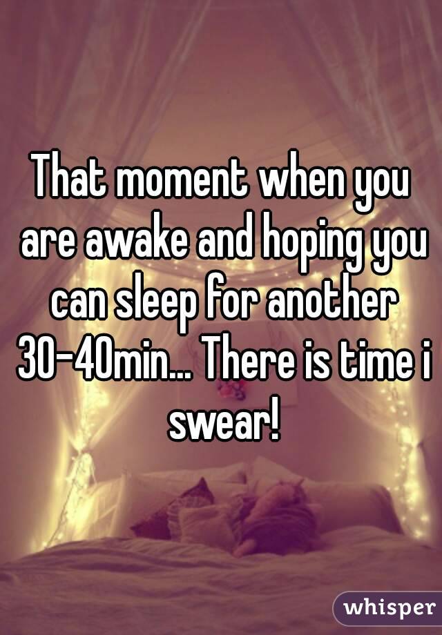 That moment when you are awake and hoping you can sleep for another 30-40min... There is time i swear!