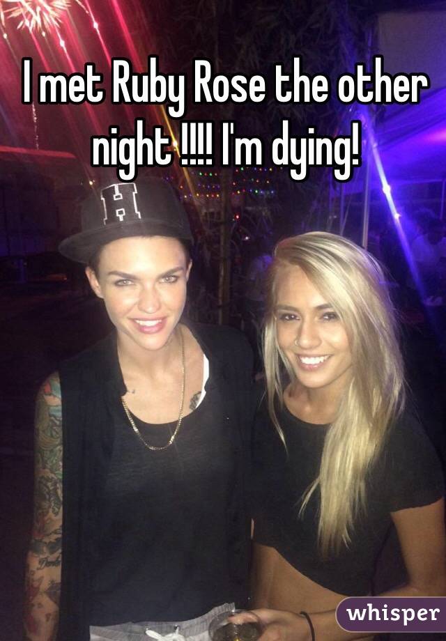 I met Ruby Rose the other  night !!!! I'm dying!