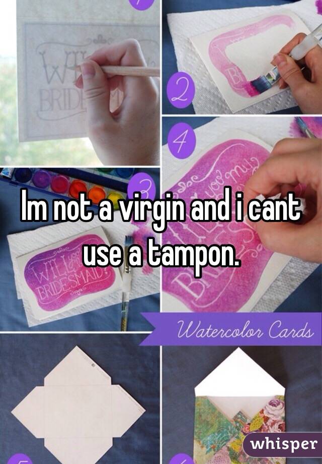 Im not a virgin and i cant use a tampon. 