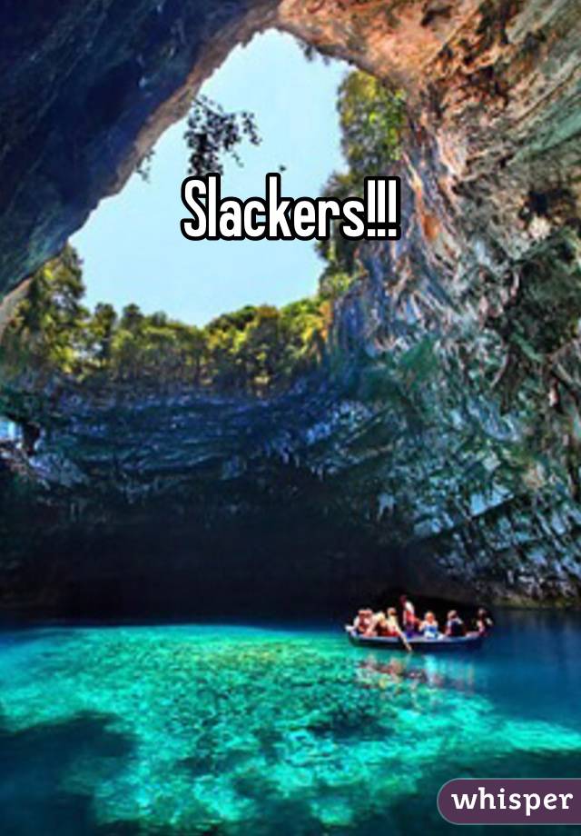 Slackers!!!