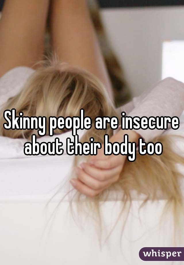 Skinny people are insecure about their body too