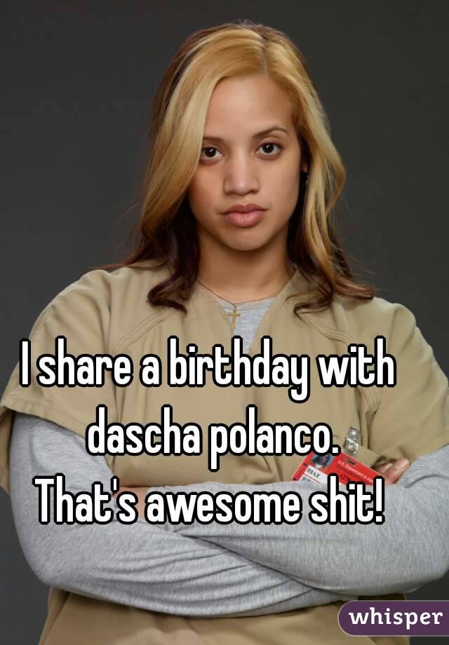 I share a birthday with dascha polanco.
That's awesome shit!