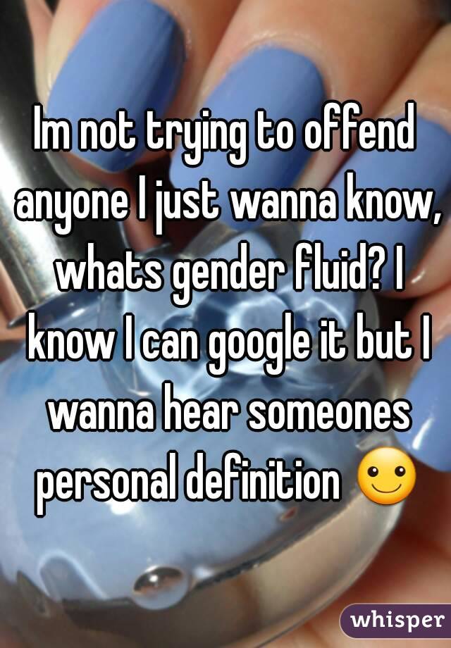 Im not trying to offend anyone I just wanna know, whats gender fluid? I know I can google it but I wanna hear someones personal definition ☺