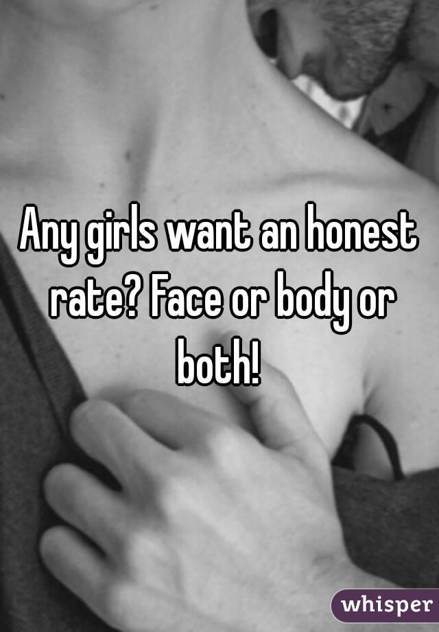 Any girls want an honest rate? Face or body or both! 