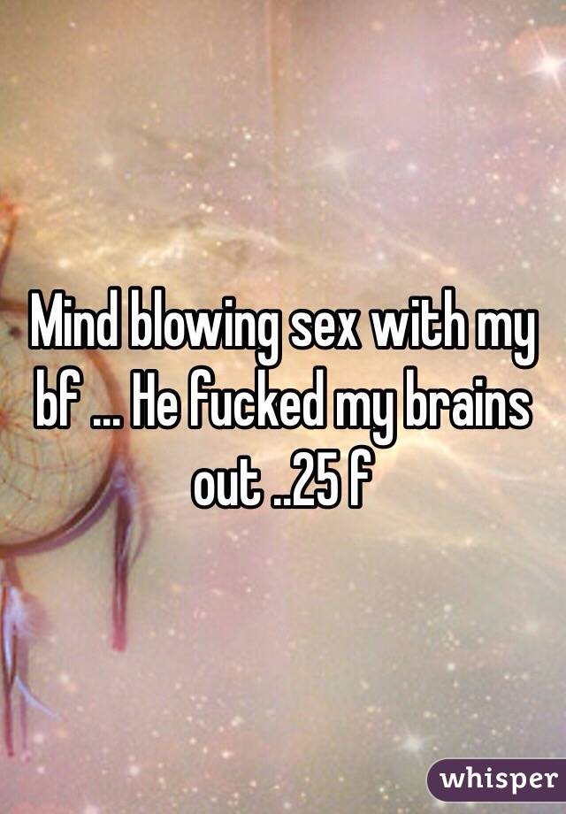 Mind blowing sex with my bf ... He fucked my brains out ..25 f 