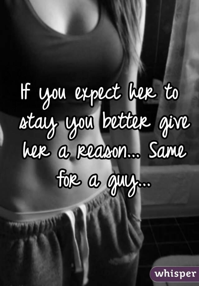 If you expect her to stay you better give her a reason... Same for a guy...