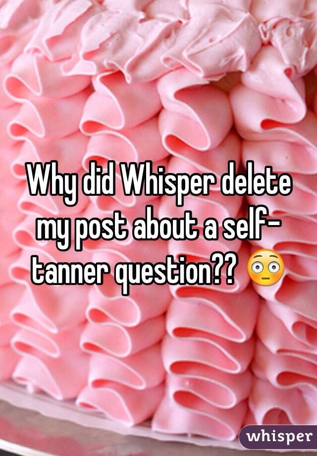 Why did Whisper delete my post about a self-tanner question?? 😳