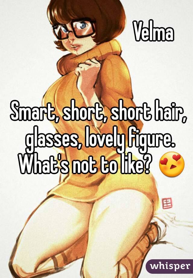                            Velma


Smart, short, short hair,  glasses, lovely figure.  What's not to like? 😍