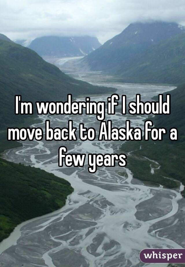 I'm wondering if I should move back to Alaska for a few years 