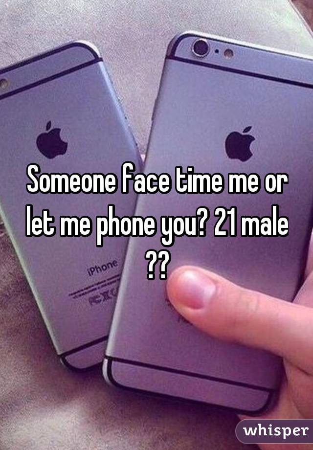 Someone face time me or let me phone you? 21 male ☺️