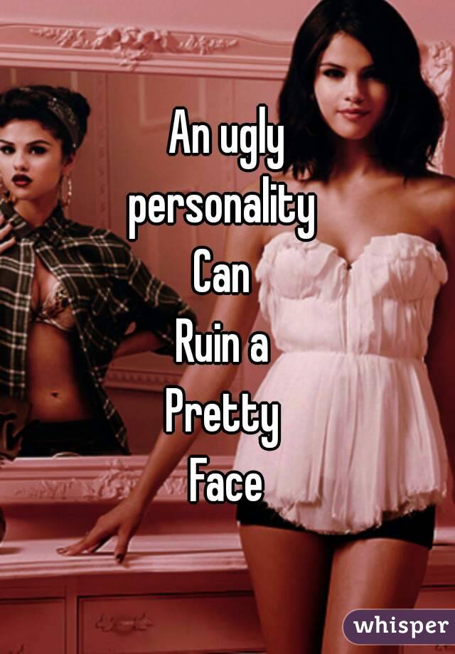  An ugly 
personality 
Can 
Ruin a 
Pretty 
Face