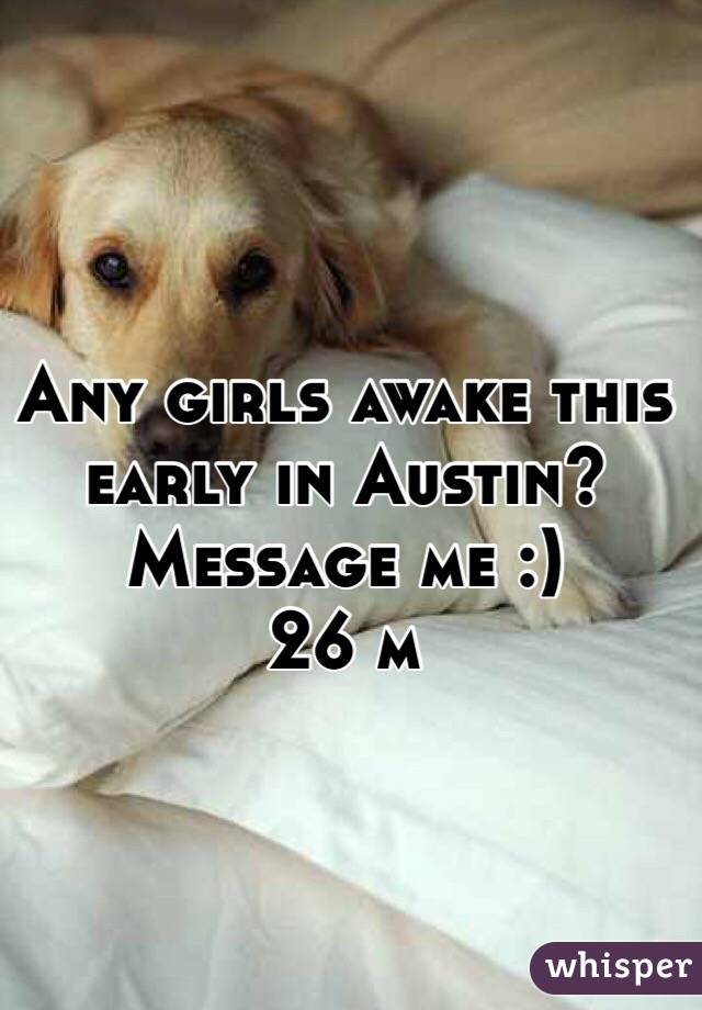 Any girls awake this early in Austin? 
Message me :) 
26 m