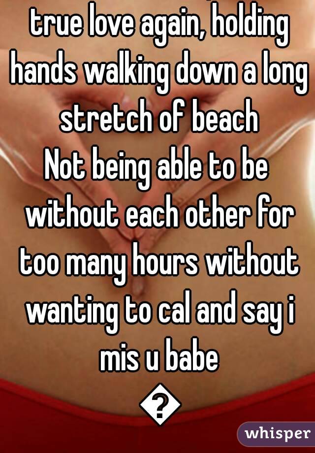 I would love to experience true love again, holding hands walking down a long stretch of beach
Not being able to be without each other for too many hours without wanting to cal and say i mis u babe 💞