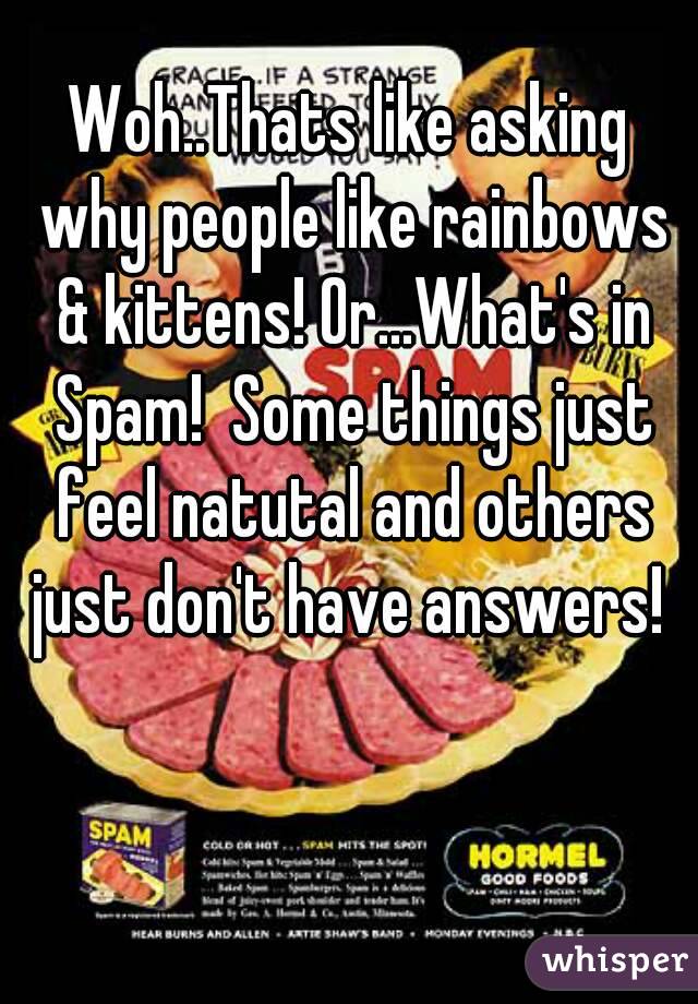 Woh..Thats like asking why people like rainbows & kittens! Or...What's in Spam!  Some things just feel natutal and others just don't have answers! 