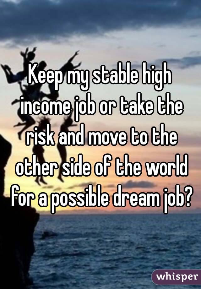 Keep my stable high income job or take the risk and move to the other side of the world for a possible dream job?