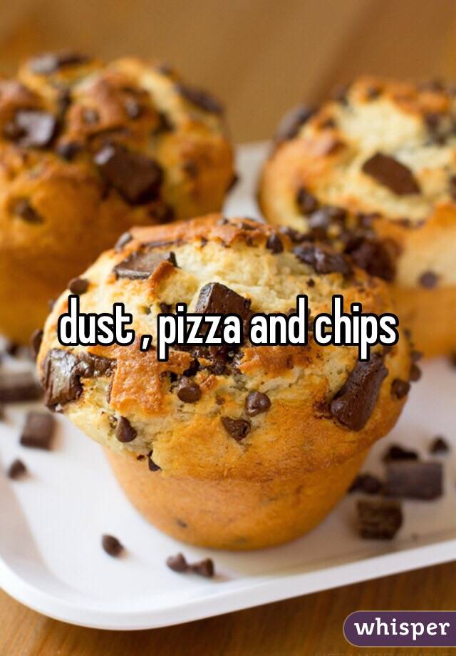 dust , pizza and chips