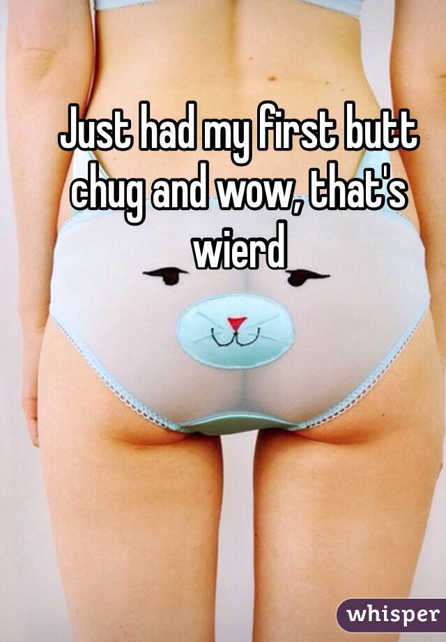 Just had my first butt chug and wow, that's wierd