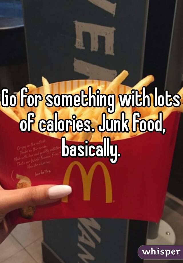 Go for something with lots of calories. Junk food, basically. 