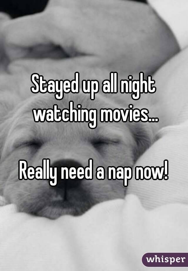 Stayed up all night watching movies...

Really need a nap now!