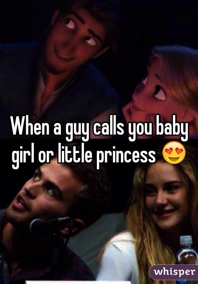 When a guy calls you baby girl or little princess 😍