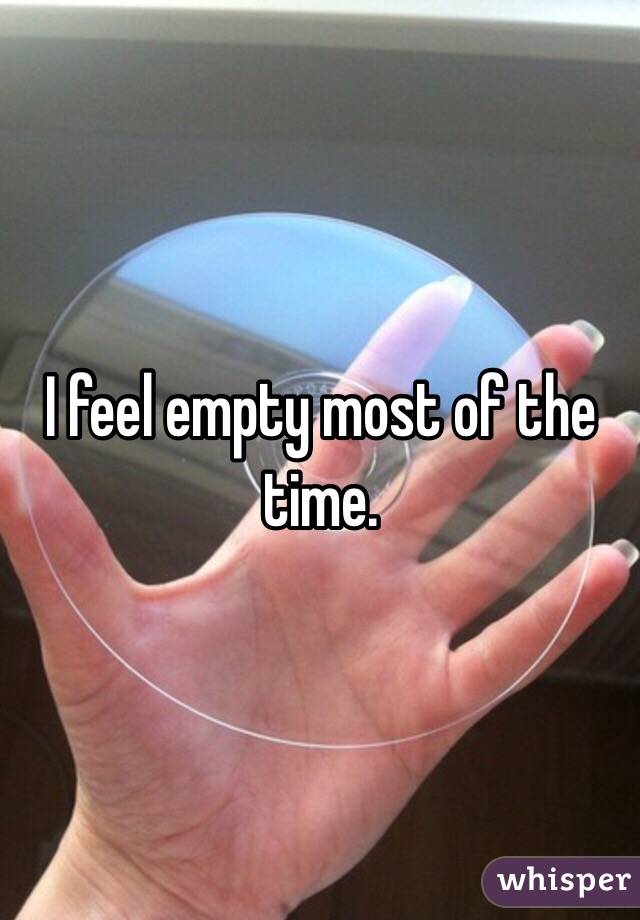 I feel empty most of the time.