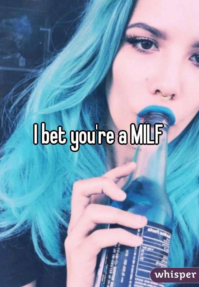 I bet you're a MILF