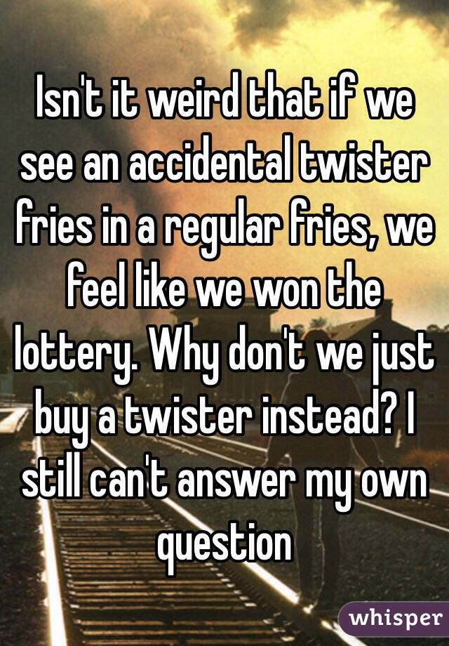 Isn't it weird that if we see an accidental twister fries in a regular fries, we feel like we won the lottery. Why don't we just buy a twister instead? I still can't answer my own question