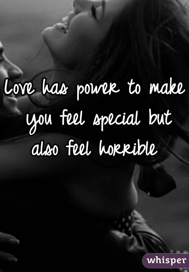 Love has power to make you feel special but also feel horrible 
