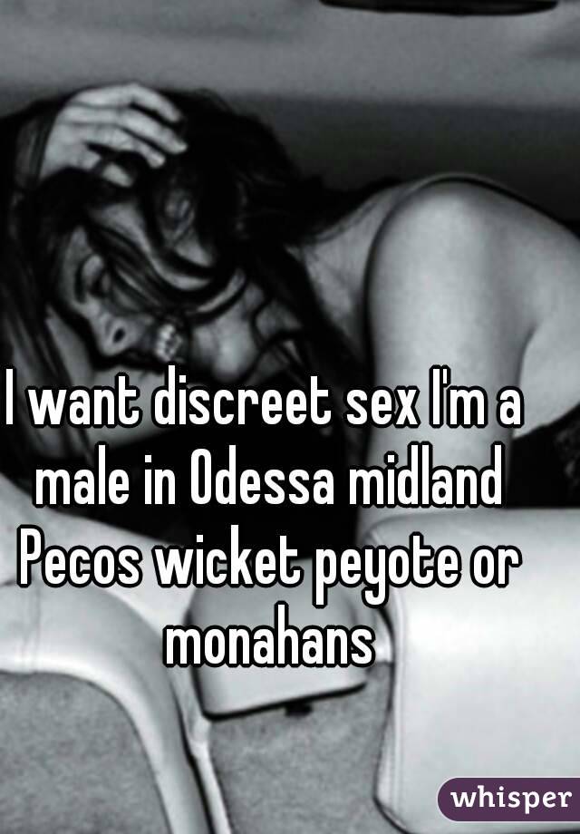 I want discreet sex I'm a male in Odessa midland Pecos wicket peyote or monahans