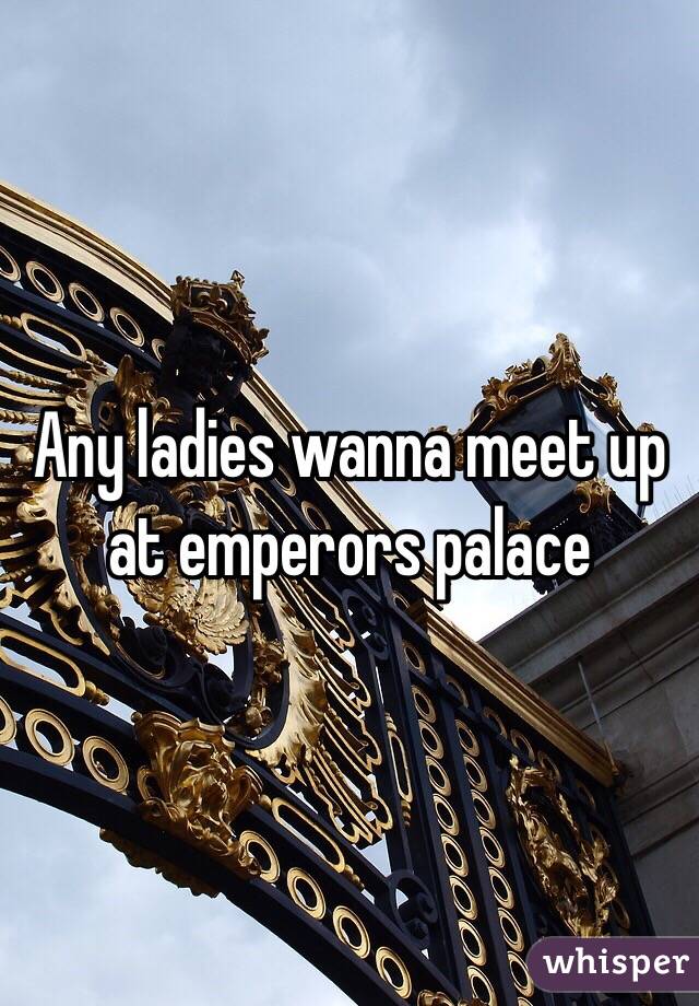 Any ladies wanna meet up at emperors palace 