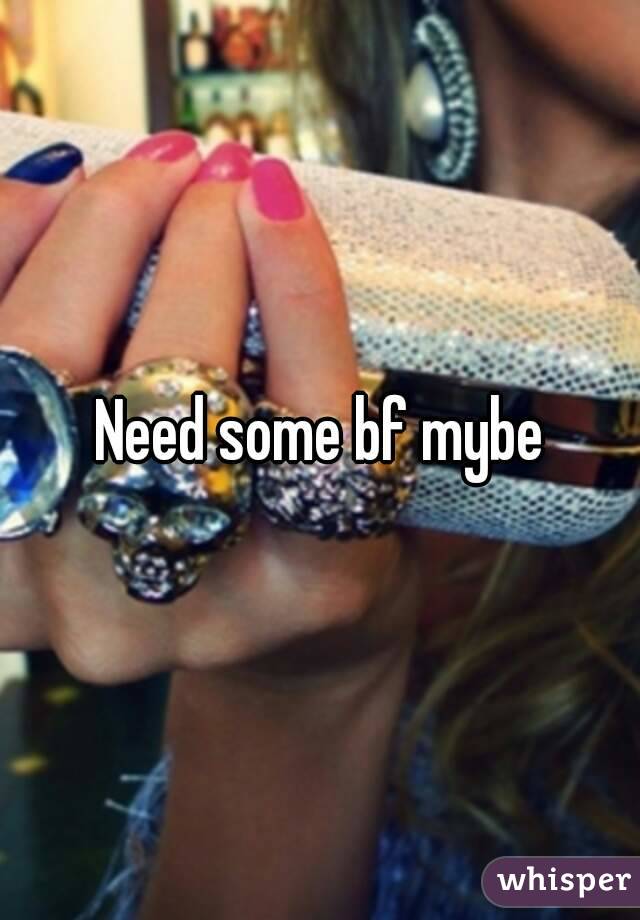 Need some bf mybe