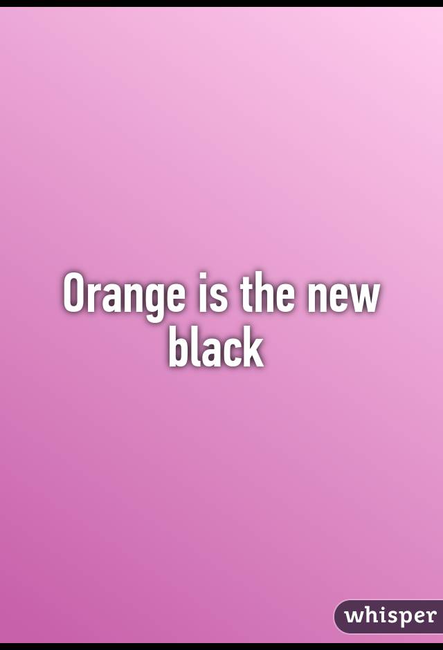 Orange is the new black 