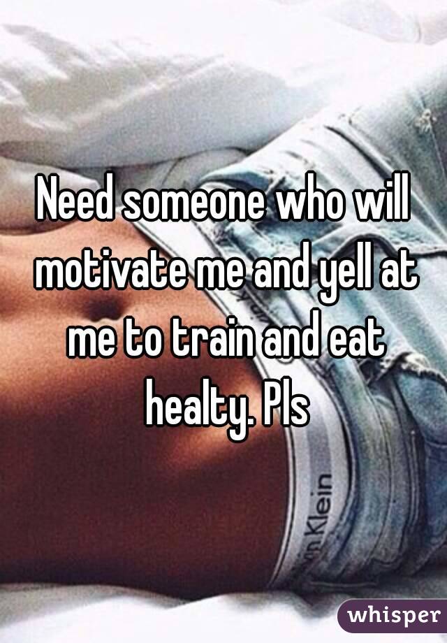 Need someone who will motivate me and yell at me to train and eat healty. Pls