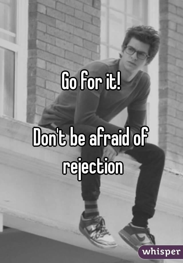 Go for it!

Don't be afraid of rejection