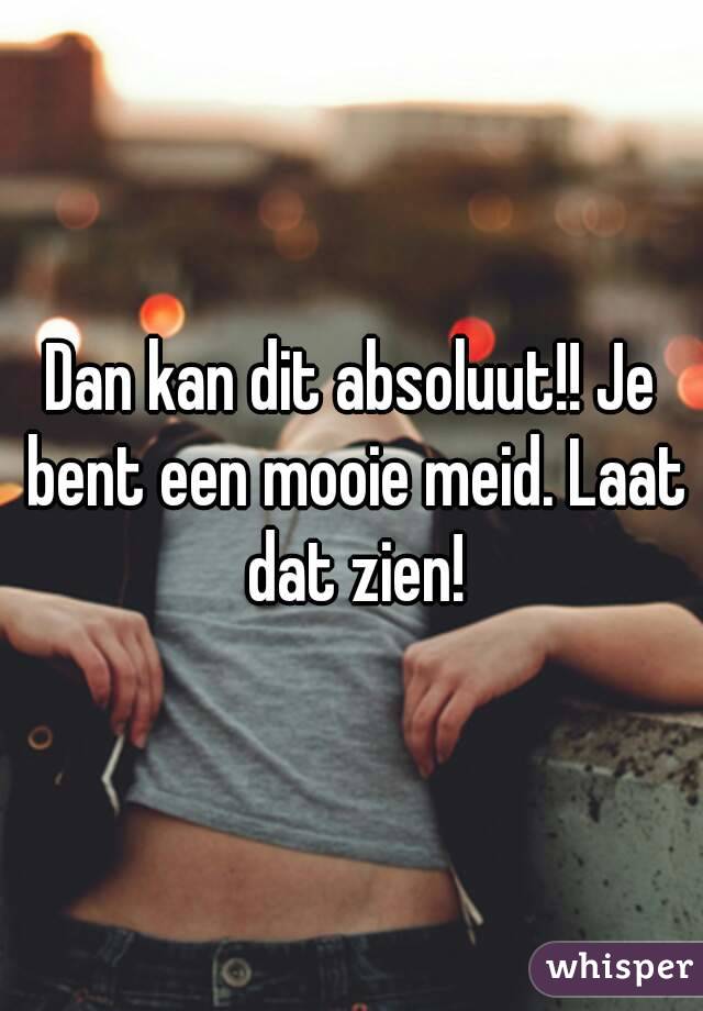 Dan kan dit absoluut!! Je bent een mooie meid. Laat dat zien!