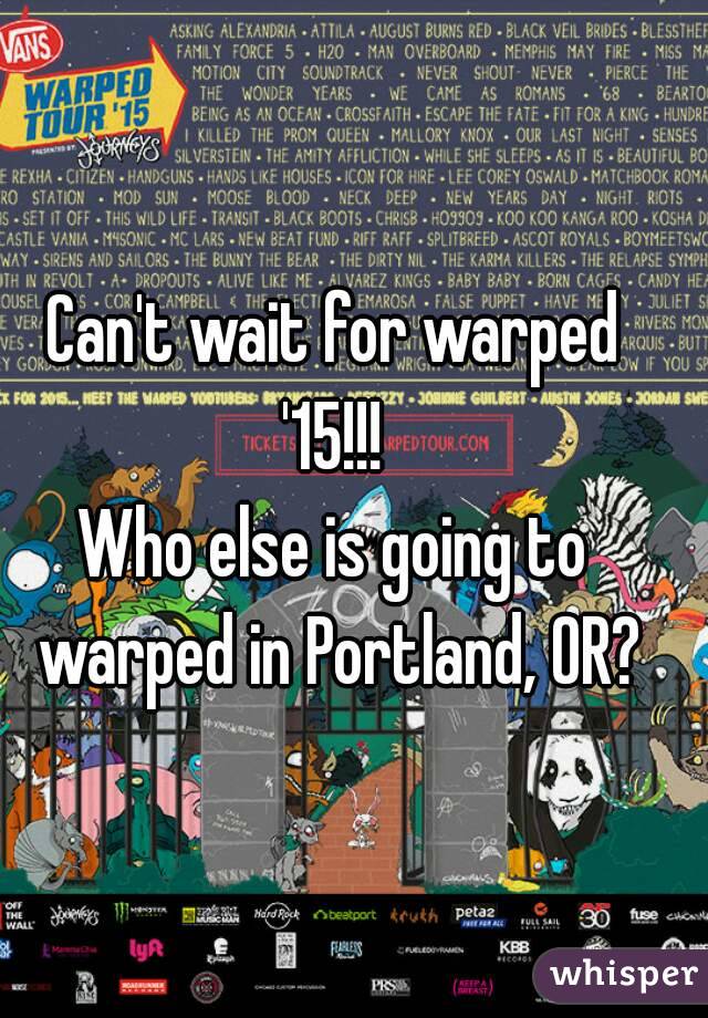 Can't wait for warped '15!!! 
Who else is going to warped in Portland, OR?