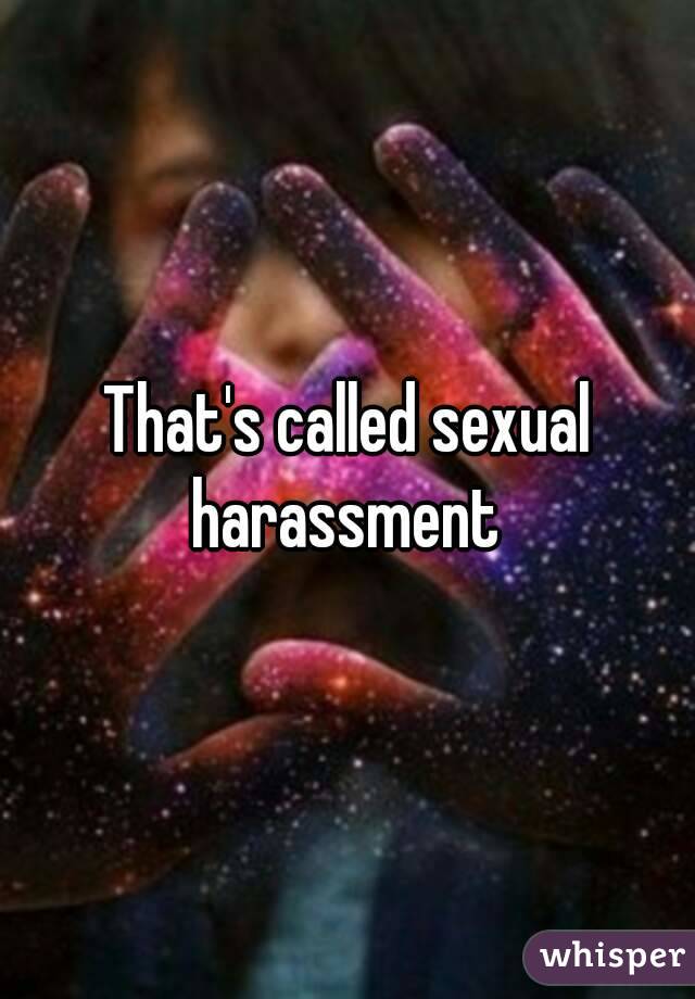 That's called sexual harassment 
